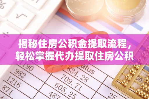 老城揭秘住房公积金提取流程，轻松掌握代办提取住房公积金技巧