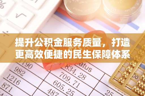 老城提升公积金服务质量，打造更高效便捷的民生保障体系
