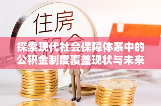 老城探索现代社会保障体系中的公积金制度覆盖现状与未来