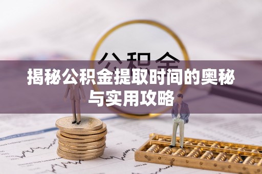 老城揭秘公积金提取时间的奥秘与实用攻略