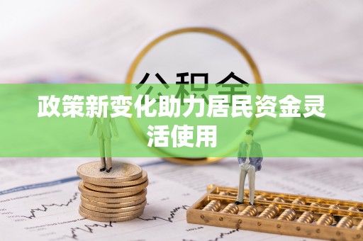 老城政策新变化助力居民资金灵活使用