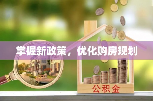 老城掌握新政策，优化购房规划