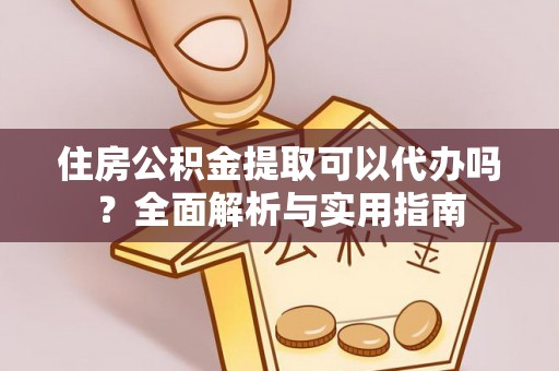 老城住房公积金提取可以代办吗？全面解析与实用指南