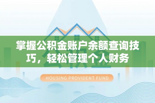 老城掌握公积金账户余额查询技巧，轻松管理个人财务