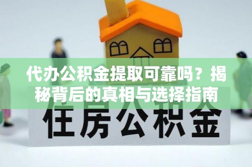 老城代办公积金提取可靠吗？揭秘背后的真相与选择指南