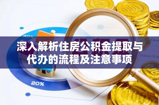 老城深入解析住房公积金提取与代办的流程及注意事项