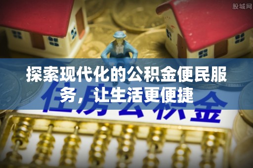老城探索现代化的公积金便民服务，让生活更便捷