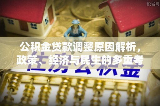 老城公积金贷款调整原因解析，政策、经济与民生的多重考量