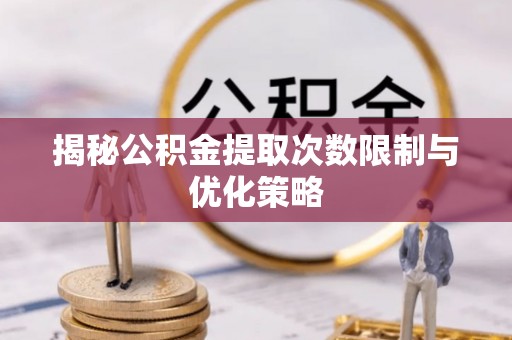老城揭秘公积金提取次数限制与优化策略
