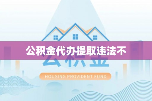 老城公积金代办提取违法不