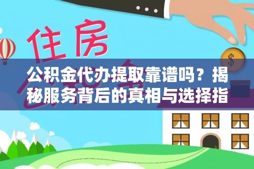 老城公积金代办提取靠谱吗？揭秘服务背后的真相与选择指南