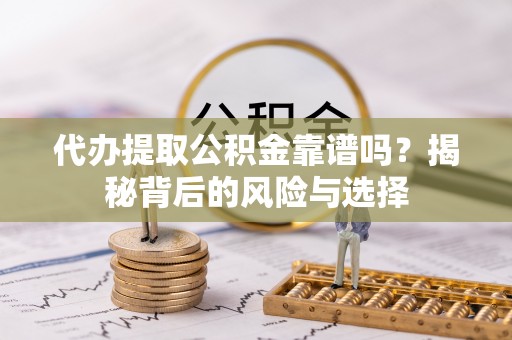 老城代办提取公积金靠谱吗？揭秘背后的风险与选择