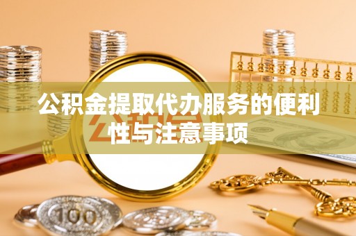 老城公积金提取代办服务的便利性与注意事项