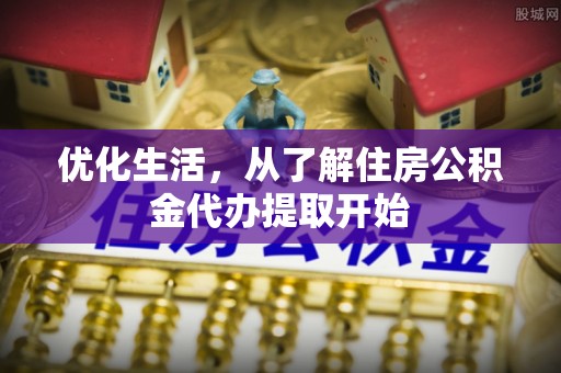 老城优化生活，从了解住房公积金代办提取开始