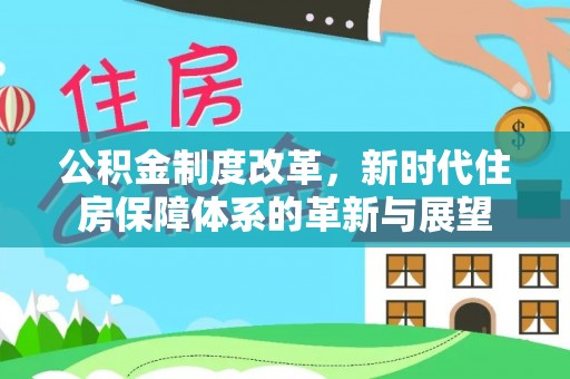 老城公积金制度改革，新时代住房保障体系的革新与展望