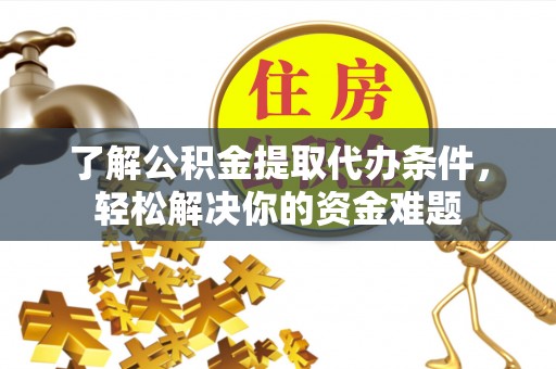 老城了解公积金提取代办条件，轻松解决你的资金难题