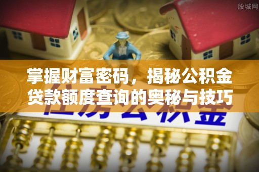 老城掌握财富密码，揭秘公积金贷款额度查询的奥秘与技巧