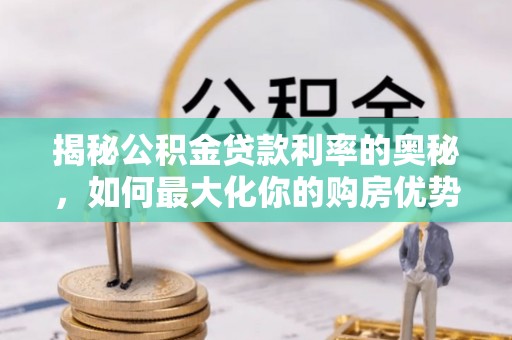 老城揭秘公积金贷款利率的奥秘，如何最大化你的购房优势