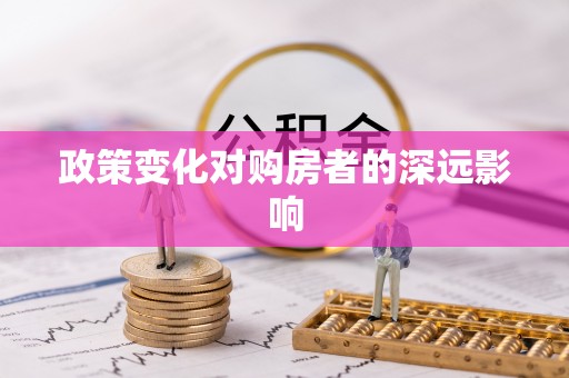 老城政策变化对购房者的深远影响
