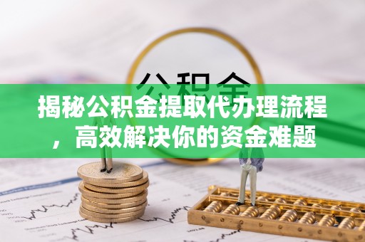老城揭秘公积金提取代办理流程，高效解决你的资金难题
