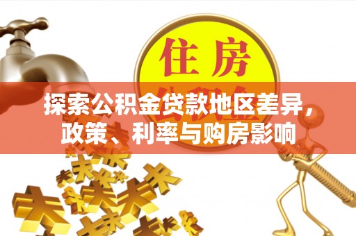老城探索公积金贷款地区差异，政策、利率与购房影响