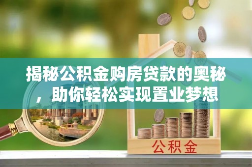 老城揭秘公积金购房贷款的奥秘，助你轻松实现置业梦想