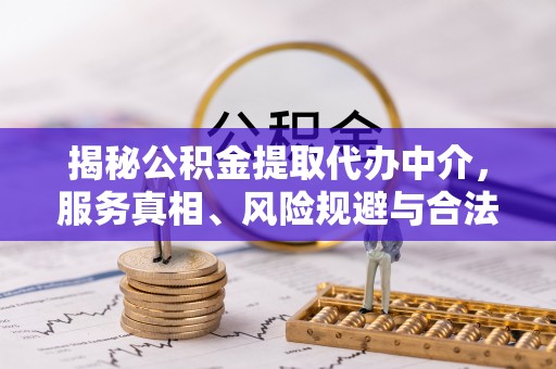 老城揭秘公积金提取代办中介，服务真相、风险规避与合法途径