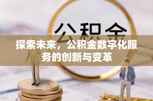 老城探索未来，公积金数字化服务的创新与变革