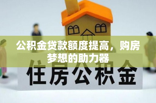 老城公积金贷款额度提高，购房梦想的助力器
