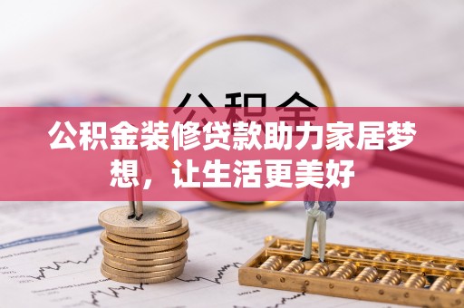 老城公积金装修贷款助力家居梦想，让生活更美好