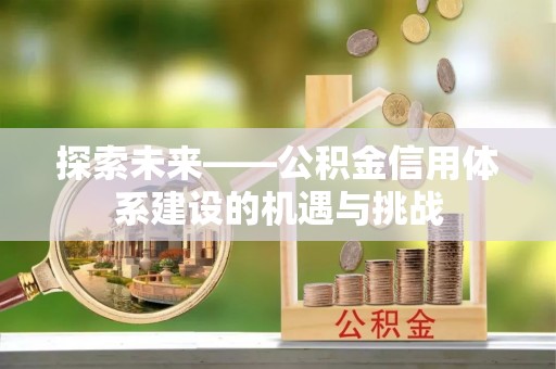 老城探索未来——公积金信用体系建设的机遇与挑战