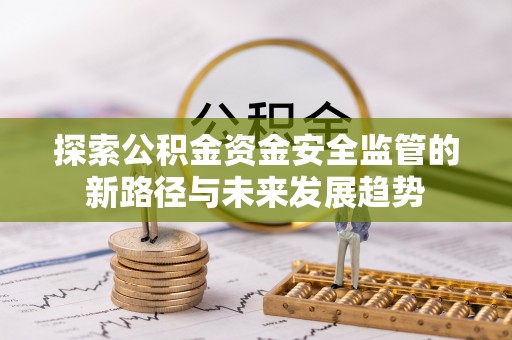 老城探索公积金资金安全监管的新路径与未来发展趋势