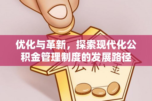 老城优化与革新，探索现代化公积金管理制度的发展路径