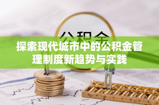 老城探索现代城市中的公积金管理制度新趋势与实践