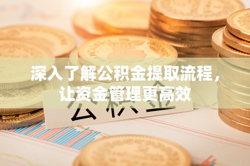 老城深入了解公积金提取流程，让资金管理更高效
