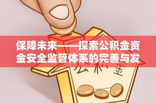老城保障未来——探索公积金资金安全监管体系的完善与发展