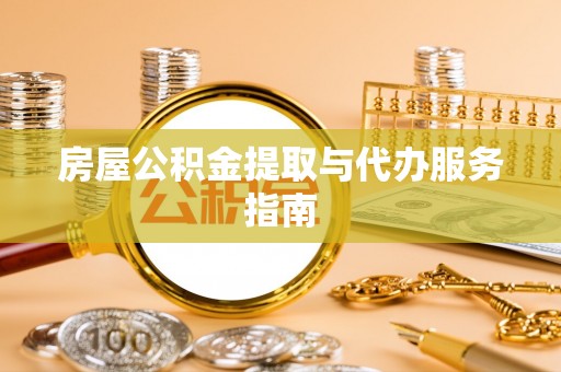 老城房屋公积金提取与代办服务指南